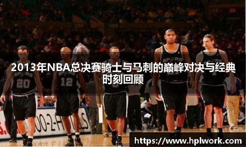 2013年NBA总决赛骑士与马刺的巅峰对决与经典时刻回顾