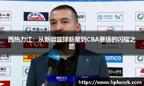 西热力江：从新疆篮球新星到CBA赛场的闪耀之路