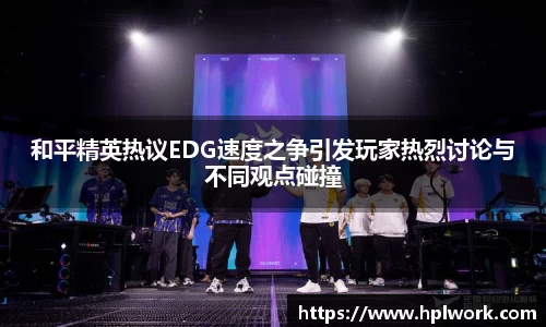 和平精英热议EDG速度之争引发玩家热烈讨论与不同观点碰撞